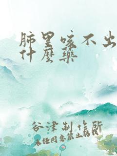 肺里咳不出痰吃什么药