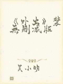 《外出》裴勇俊无删减版