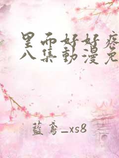 里面好好疼爱第八集动漫免费观看