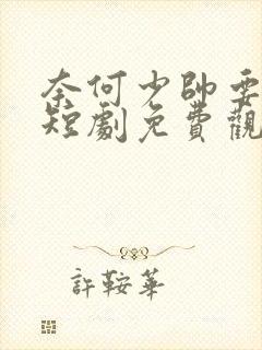 奈何少帅要娶我短剧免费观看全集高清