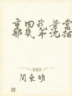 重回我爸当校草那几年沈括