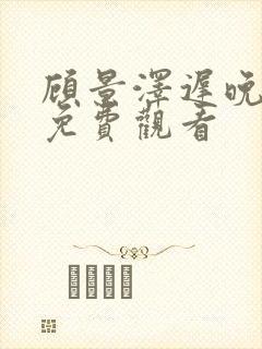 顾景泽迟晚短剧免费观看