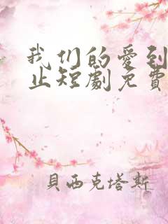 我们的爱到止为止短剧免费观看
