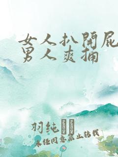 女人扒开屁股让男人爽捅