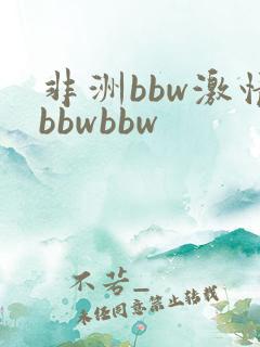非洲bbw激情bbwbbw