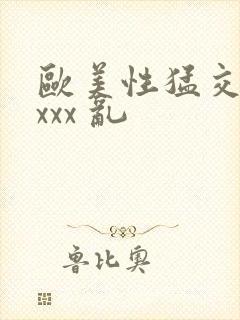 欧美性猛交 xxxx 乱