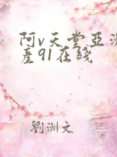阿v天堂亚洲国产91在线