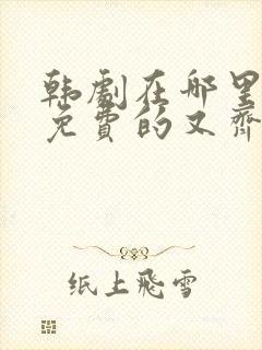 韩剧在哪里看是免费的又齐全