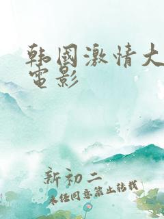 韩国激情大合集电影