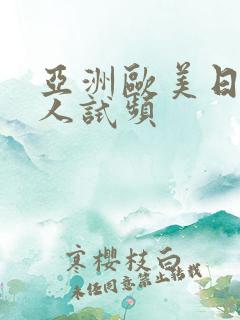 亚洲欧美日韩成人试频