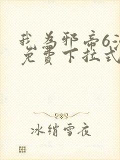 我为邪帝6漫画免费下拉式
