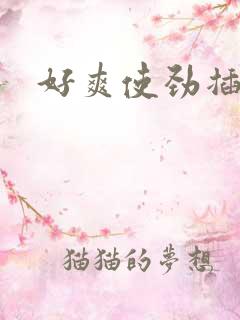 好爽使劲插 好爽使劲插