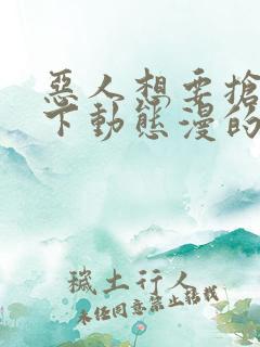 恶人想要抢救一下动态漫的大致内容