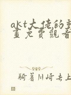 akt大佬的动画免费观看网站