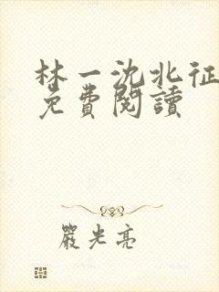林一沈北征全文免费阅读