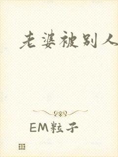 老婆被别人干坏