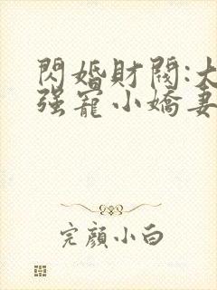 闪婚财阀:大叔强宠小娇妻下载全文txt下载