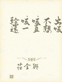 干咳咳不出来痰还一直想咳