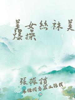 美女丝袜美腿被爆操