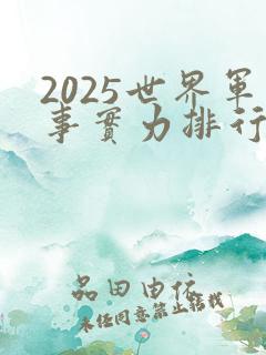 2025世界军事实力排行榜最新