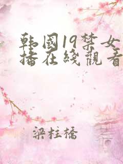 韩国19禁女主播在线观看 韩国19禁女主播在线观看