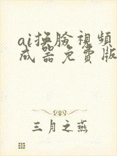 ai换脸视频生成器免费版手机版