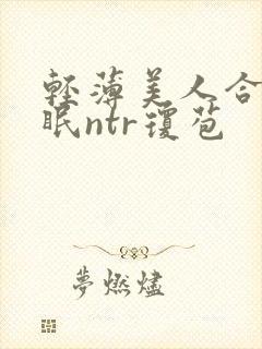 轻薄美人合集催眠ntr琼苞
