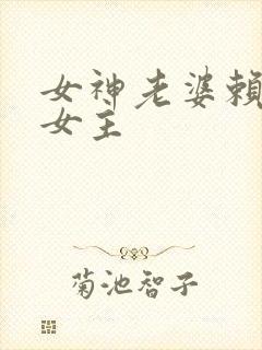 女神老婆赖上我女主 女神老婆赖上我女主