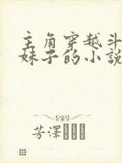 主角穿越斗罗变妹子的小说