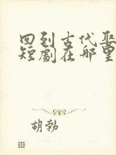 回到古代娶女帝短剧在哪里可以免费看