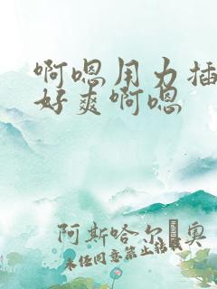 啊嗯用力插啊嗯好爽啊嗯