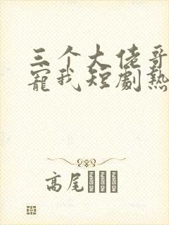 三个大佬哥哥团宠我短剧热播