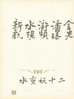 新水浒潘金莲床戏视频曝光