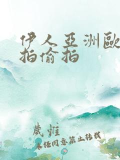 伊人亚洲欧美自拍偷拍