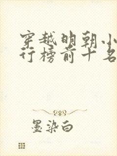 穿越明朝小说排行榜前十名完结篇 穿越明朝小说排行榜前十名完结篇