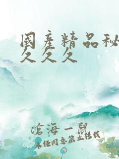 国产精品秘久久久久久