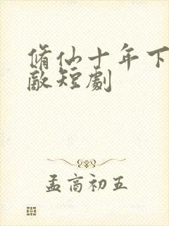 修仙十年下山无敌短剧