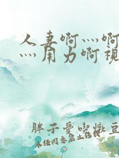 人妻啊灬啊别停灬用力啊视频