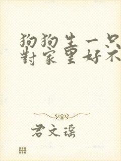 狗狗生一只小狗对家里好不好