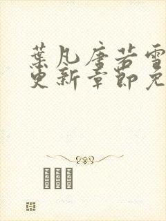 叶凡唐若雪最新更新章节免费阅读