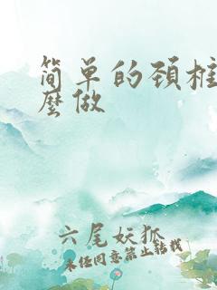 简单的颈椎操怎么做