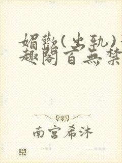媚欢(出轨)笔趣阁百无禁忌 媚欢(出轨)笔趣阁百无禁忌