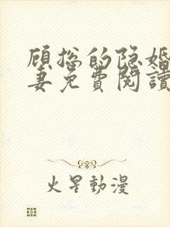 顾总的隐婚小罪妻免费阅读 顾总的隐婚小罪妻免费阅读