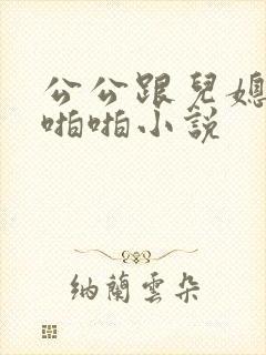 公公跟儿媳妇啪啪啪小说