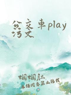 公交车play污文 公交车play污文