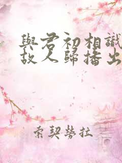 与君初相识恰似故人归播出时间