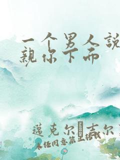 一个男人说我想亲你下面