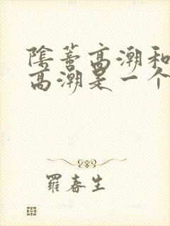阴蒂高潮和阴道高潮是一个感觉吗