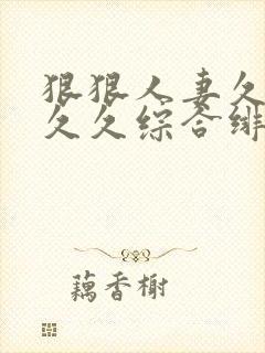 狠狠人妻久久久久久综合绯色