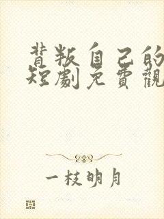 背叛自己的妻子短剧免费观看